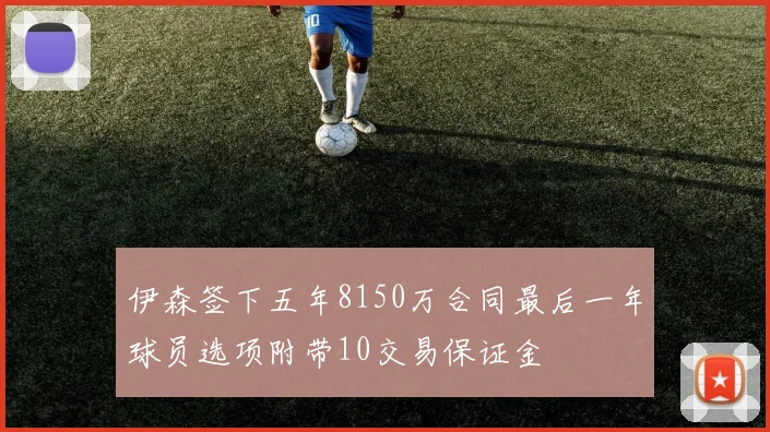 伊森签下五年8150万合同最后一年球员选项附带10交易保证金