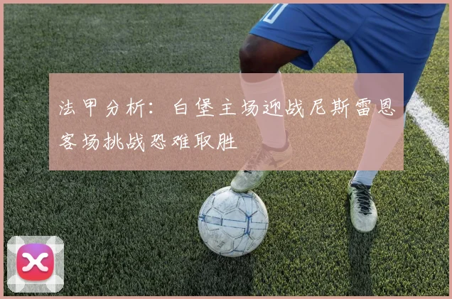 法甲分析：白堡主场迎战尼斯雷恩客场挑战恐难取胜