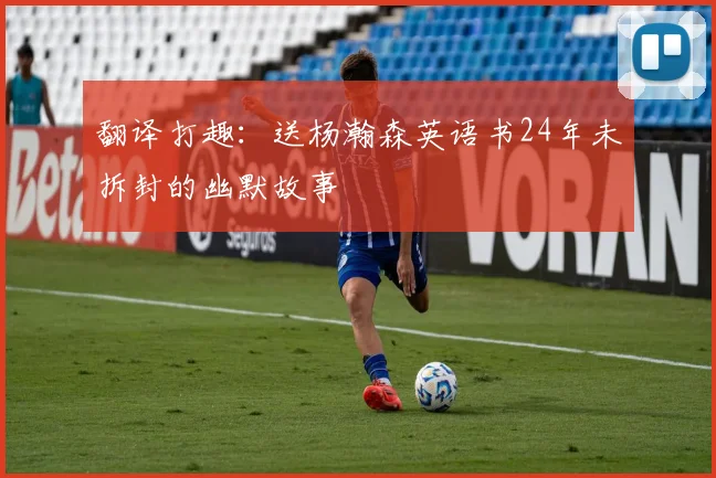 翻译打趣：送杨瀚森英语书24年未拆封的幽默故事
