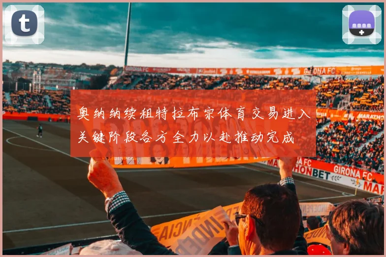 奥纳纳续租特拉布宗体育交易进入关键阶段各方全力以赴推动完成