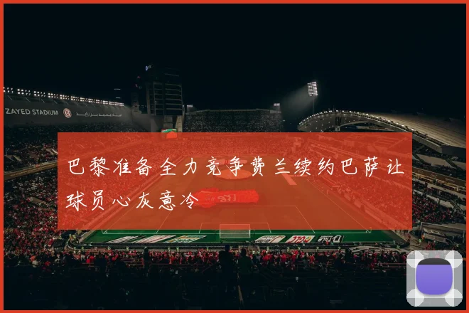 巴黎准备全力竞争费兰续约巴萨让球员心灰意冷