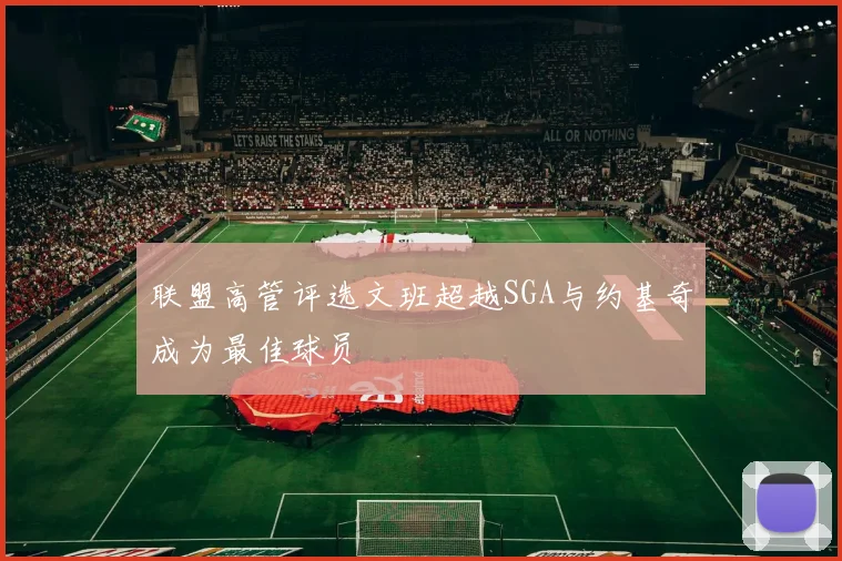 联盟高管评选文班超越SGA与约基奇成为最佳球员