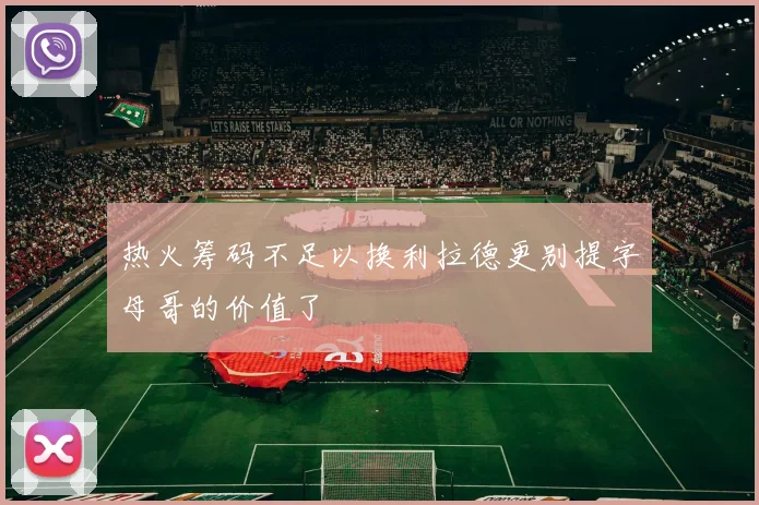 热火筹码不足以换利拉德更别提字母哥的价值了