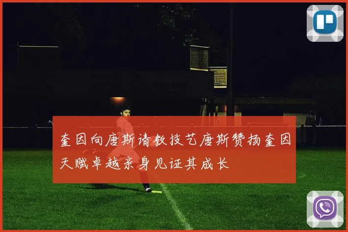 奎因向唐斯请教技艺唐斯赞扬奎因天赋卓越亲身见证其成长