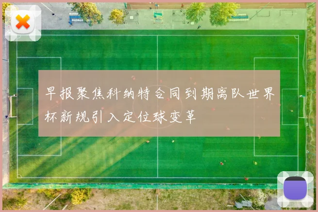 早报聚焦科纳特合同到期离队世界杯新规引入定位球变革