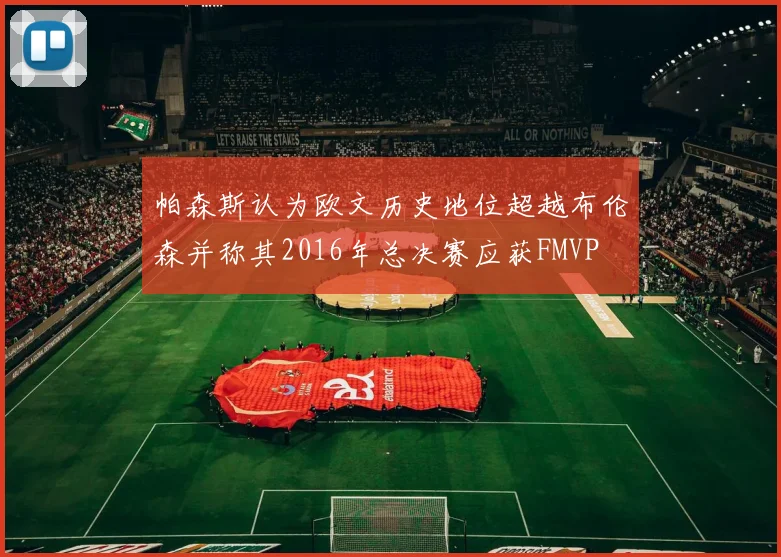 帕森斯认为欧文历史地位超越布伦森并称其2016年总决赛应获FMVP