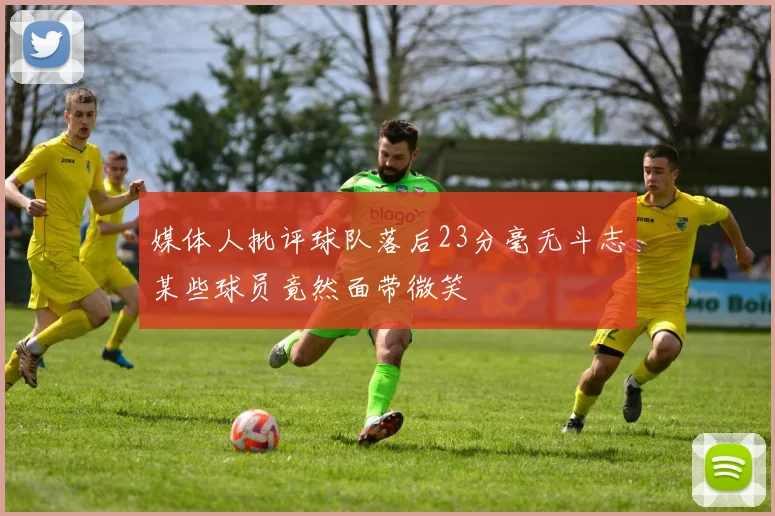 媒体人批评球队落后23分毫无斗志某些球员竟然面带微笑