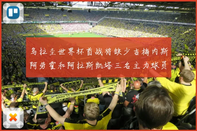 乌拉圭世界杯首战将缺少吉梅内斯阿劳霍和阿拉斯凯塔三名主力球员